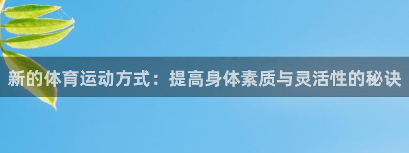 三亿体育网：新的体育运动方式：提高身体素质与灵活性的秘诀