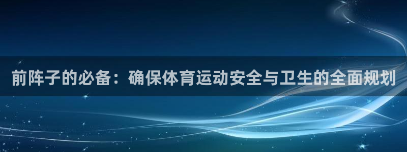 三亿体育网：前阵子的必备：确保体育运动安全与卫生的全面规划