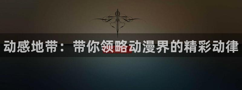 三亿体育网：动感地带：带你领略动漫界的精彩动律