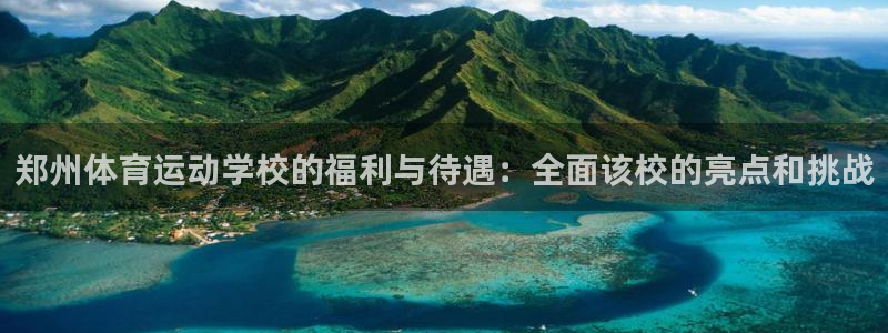 三亿体育网页版：郑州体育运动学校的福利与待遇：全面该校的亮点和挑战